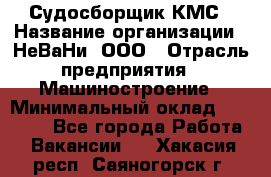 Судосборщик КМС › Название организации ­ НеВаНи, ООО › Отрасль предприятия ­ Машиностроение › Минимальный оклад ­ 70 000 - Все города Работа » Вакансии   . Хакасия респ.,Саяногорск г.